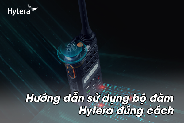 Hướng dẫn sử dụng bộ đàm Hytera đúng cách