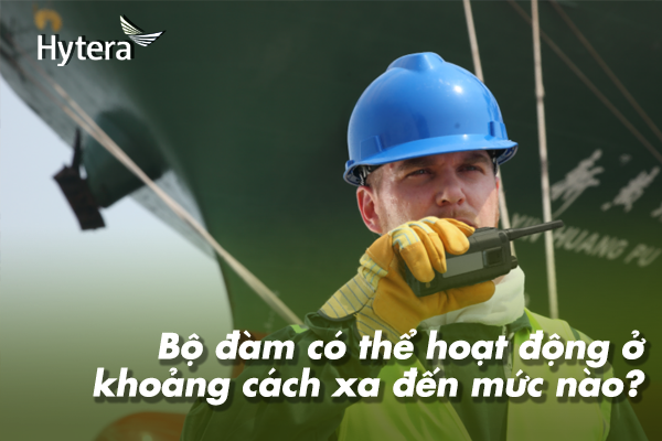 Bộ đàm có thể hoạt động ở khoảng cách xa đến mức nào?