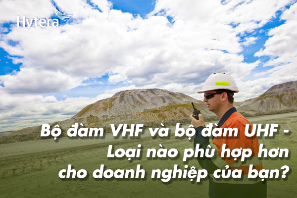 Bộ đàm VHF và bộ đàm UHF - Loại nào phù hợp hơn cho doanh nghiệp của bạn?