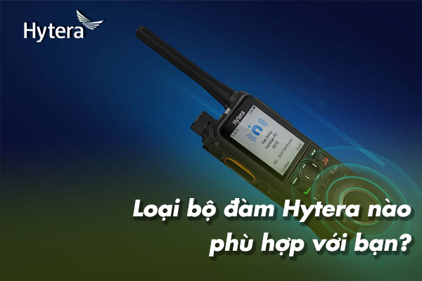 Loại bộ đàm Hytera nào phù hợp với bạn?