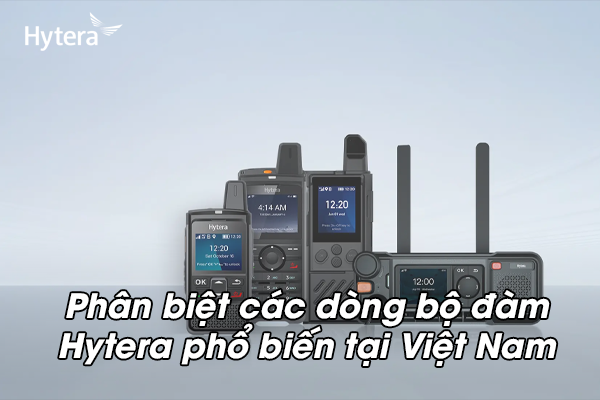 Phân biệt các dòng bộ đàm Hytera phổ biến tại Việt Nam