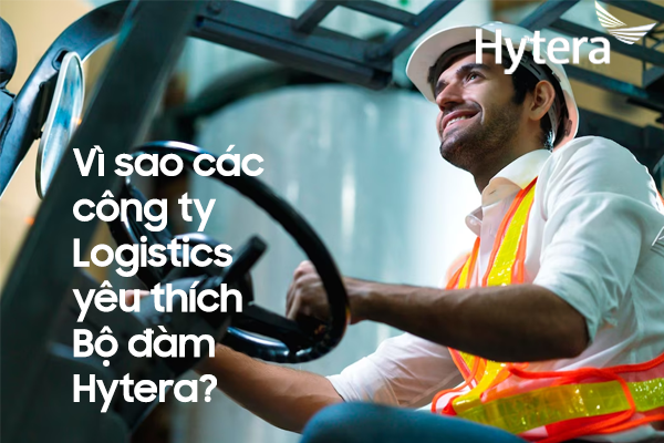 Vì sao các công ty Logistics yêu thích Bộ đàm Hytera?